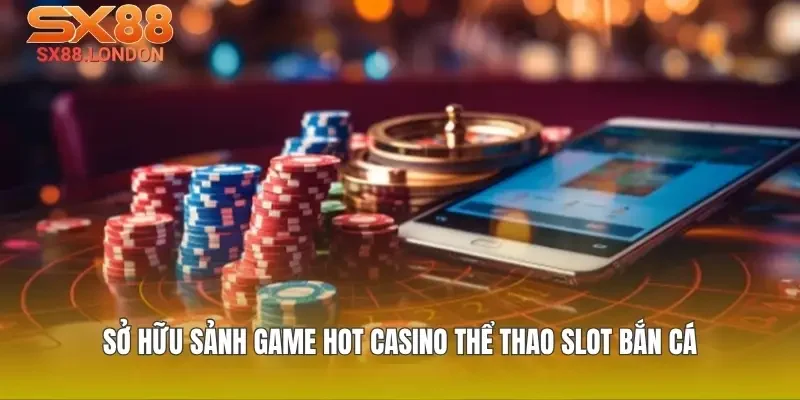 Sở hữu sảnh game hot casino thể thao slot bắn cá